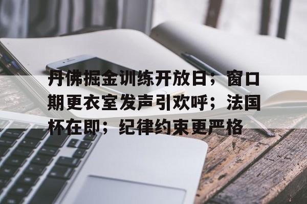 丹佛掘金训练开放日;窗口期更衣室发声引欢呼;法国杯在即;纪律约束更严格的简单介绍 丹佛掘金训练开放日;窗口期更衣室发声引欢呼;法国杯在即;纪律约束更严格的简单介绍